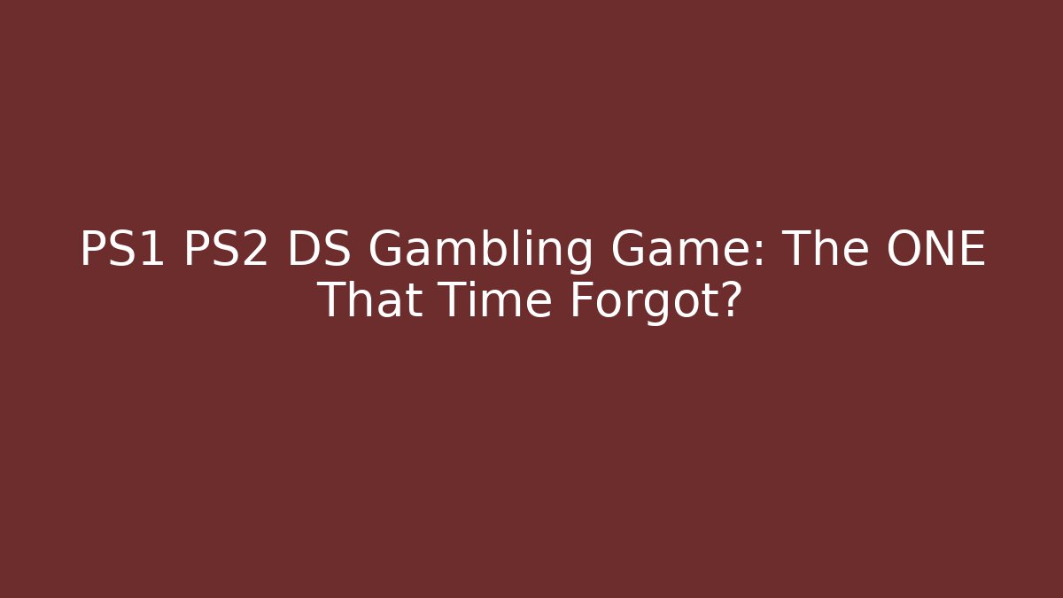 PS1 PS2 DS Gambling Game: The ONE That Time Forgot?