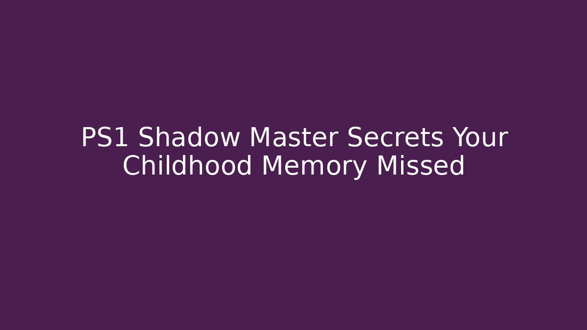 PS1 Shadow Master Secrets Your Childhood Memory Missed - Create More Assets