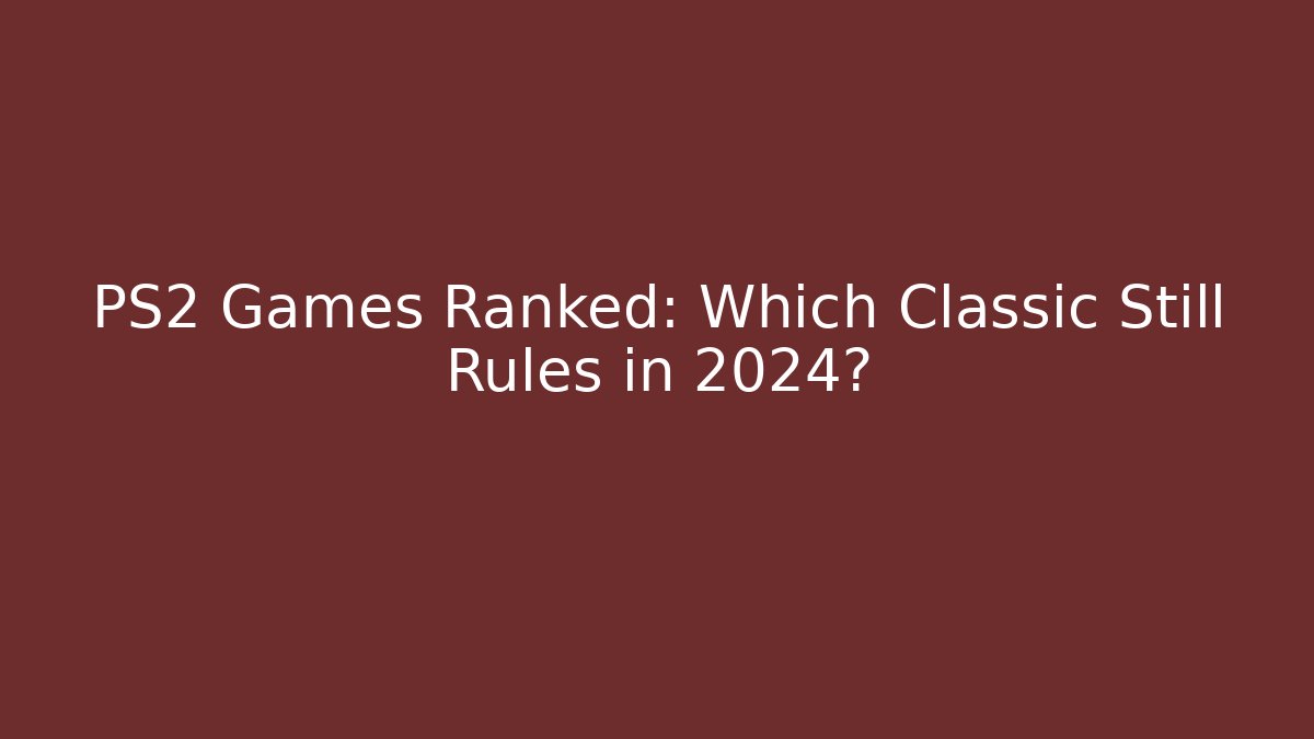 PS2 Games Ranked: Which Classic Still Rules in 2024?