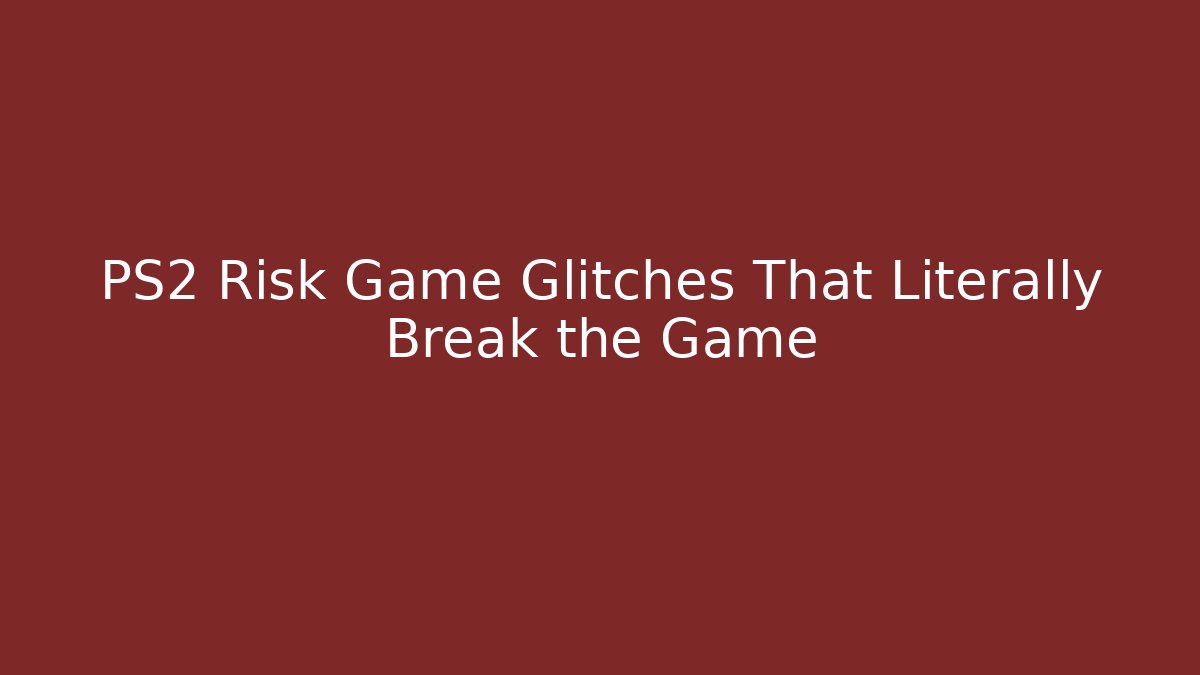 PS2 Risk Game Glitches That Literally Break the Game