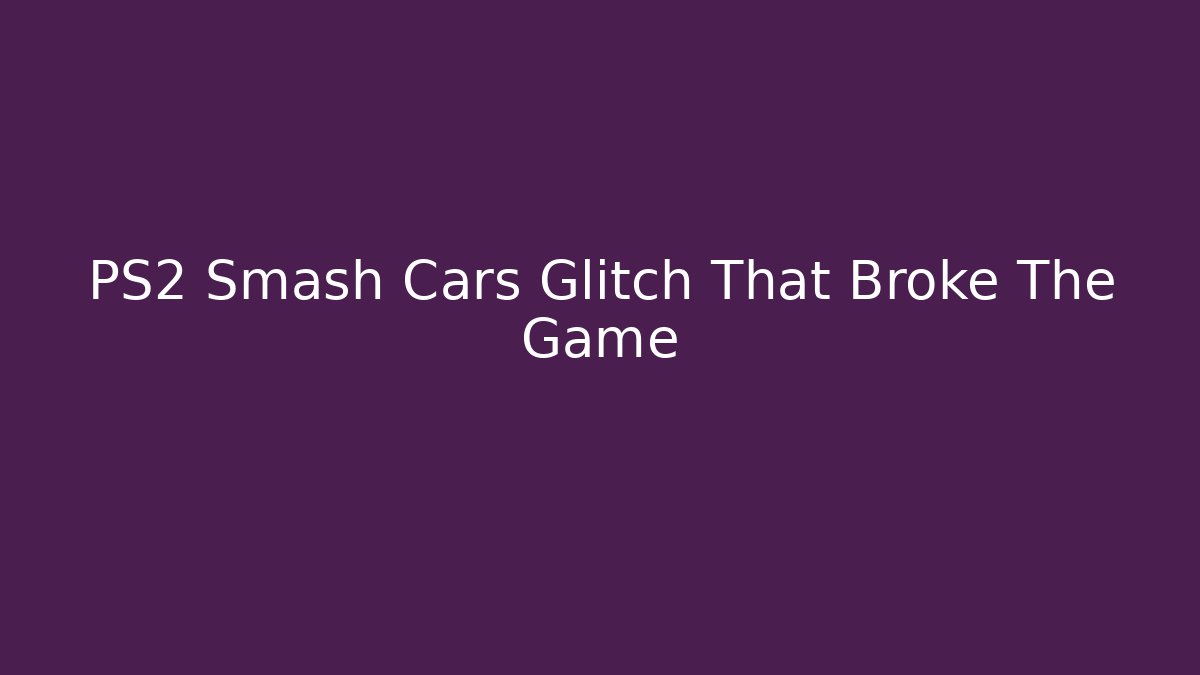 PS2 Smash Cars Glitch That Broke The Game