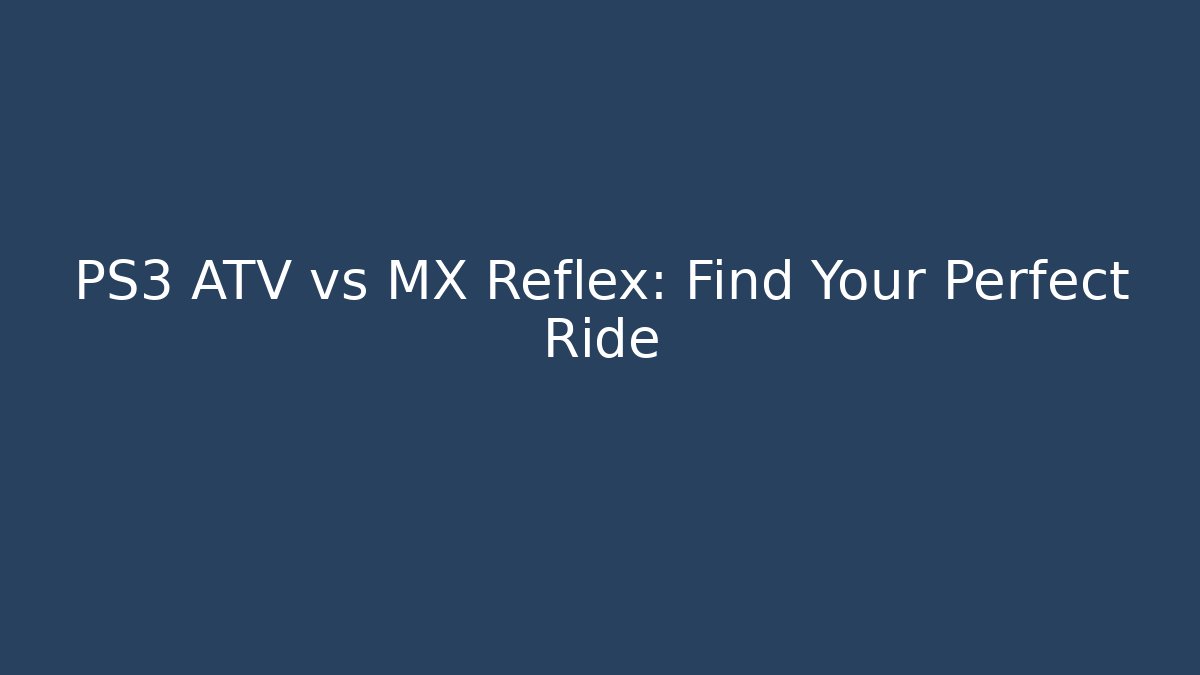 PS3 ATV vs MX Reflex: Find Your Perfect Ride
