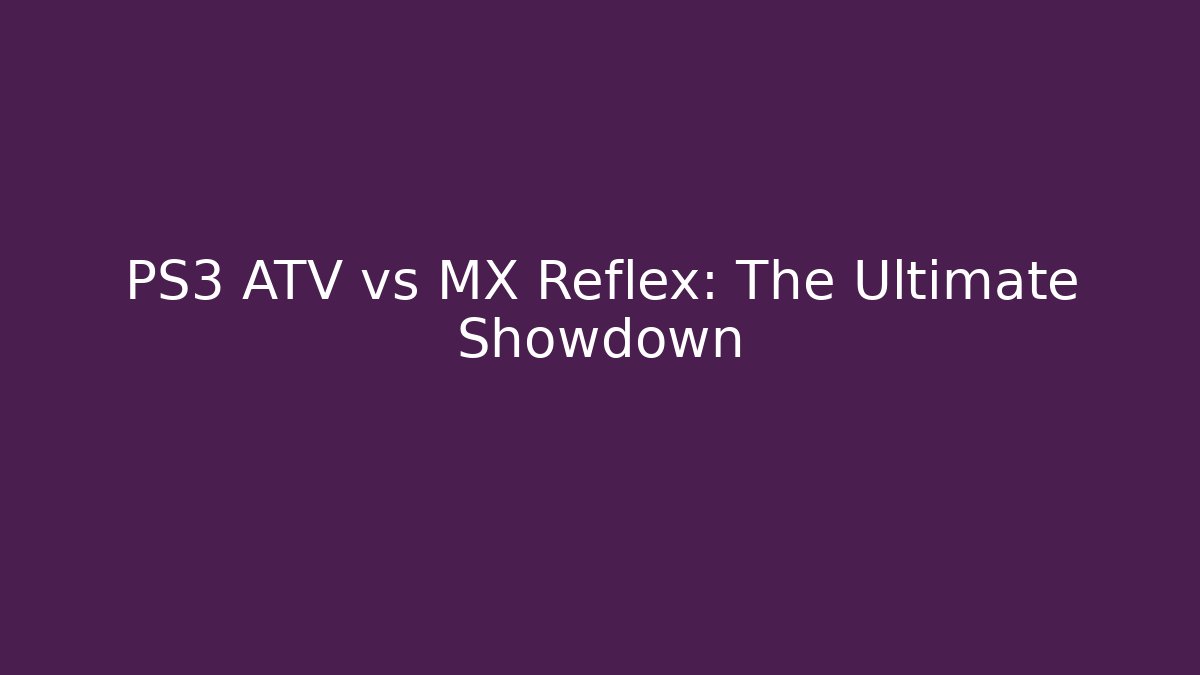 PS3 ATV vs MX Reflex: The Ultimate Showdown