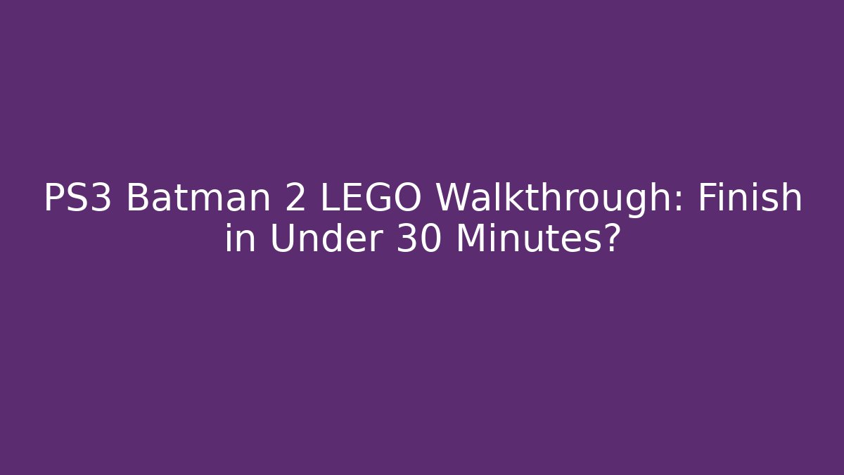 PS3 Batman 2 LEGO Walkthrough: Finish in Under 30 Minutes?