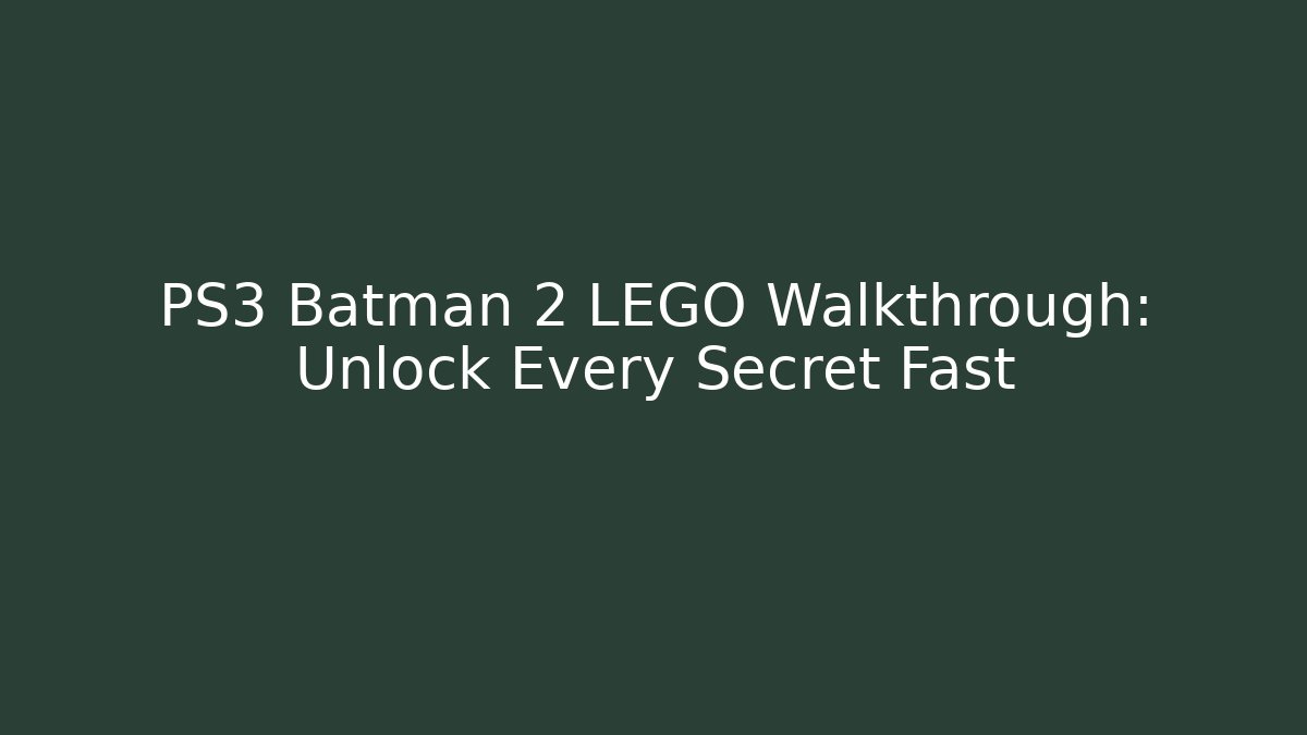 PS3 Batman 2 LEGO Walkthrough: Unlock Every Secret Fast
