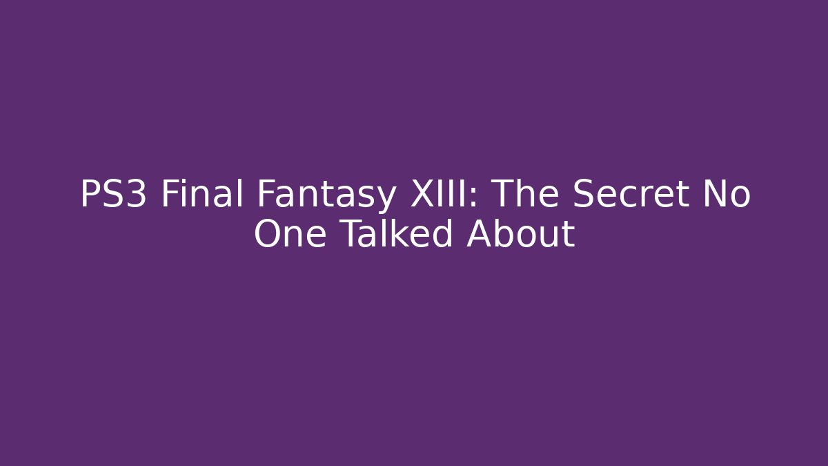 PS3 Final Fantasy XIII: The Secret No One Talked About