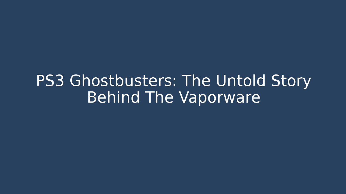 PS3 Ghostbusters: The Untold Story Behind The Vaporware