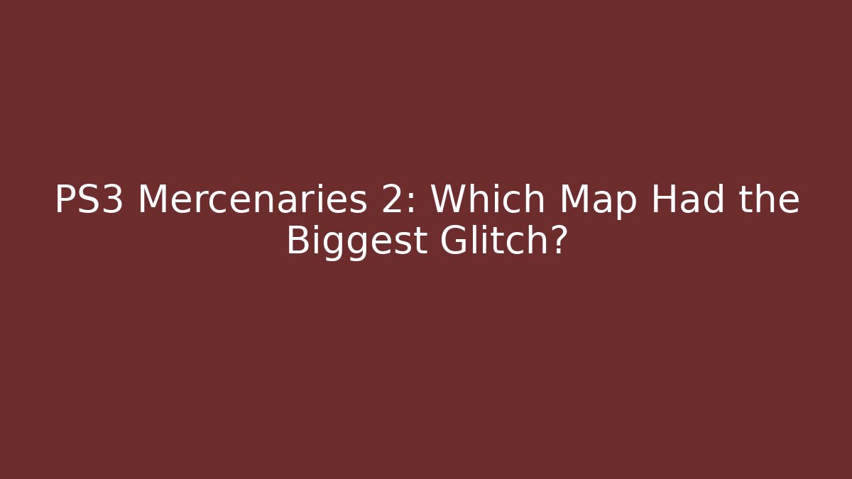 PS3 Mercenaries 2: Which Map Had the Biggest Glitch?