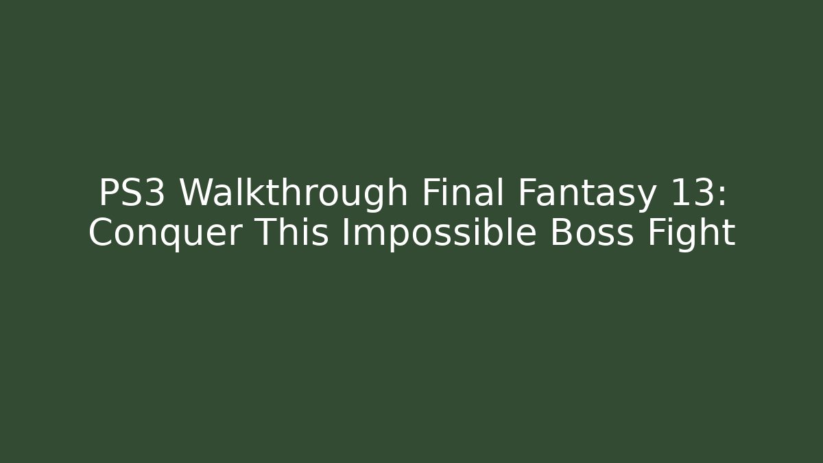 PS3 Walkthrough Final Fantasy 13: Conquer This Impossible Boss Fight