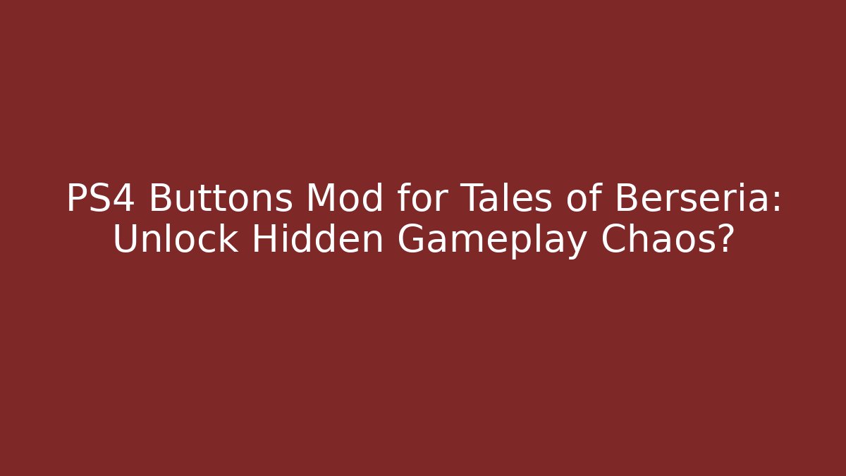 PS4 Buttons Mod for Tales of Berseria: Unlock Hidden Gameplay Chaos?