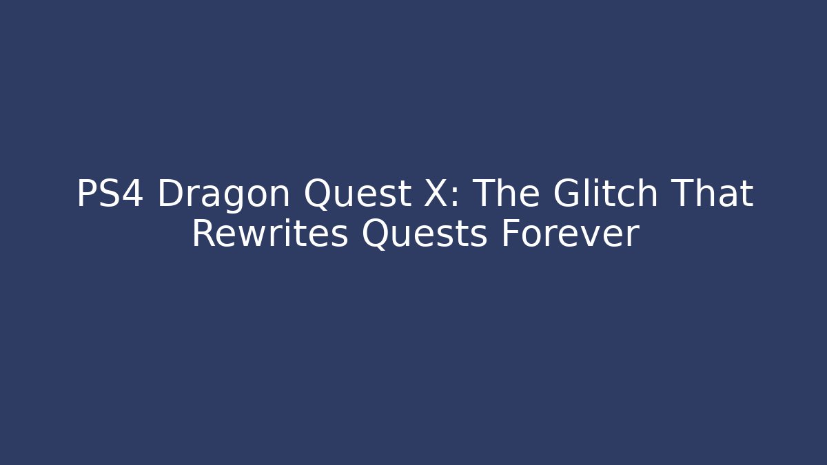 PS4 Dragon Quest X: The Glitch That Rewrites Quests Forever
