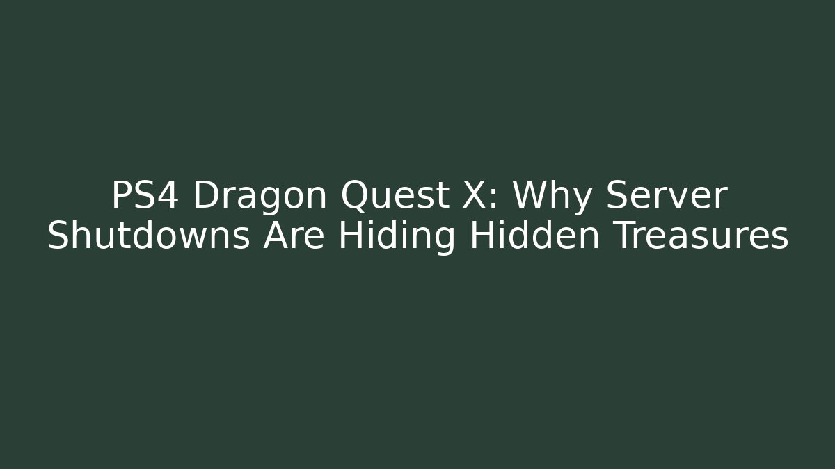PS4 Dragon Quest X: Why Server Shutdowns Are Hiding Hidden Treasures