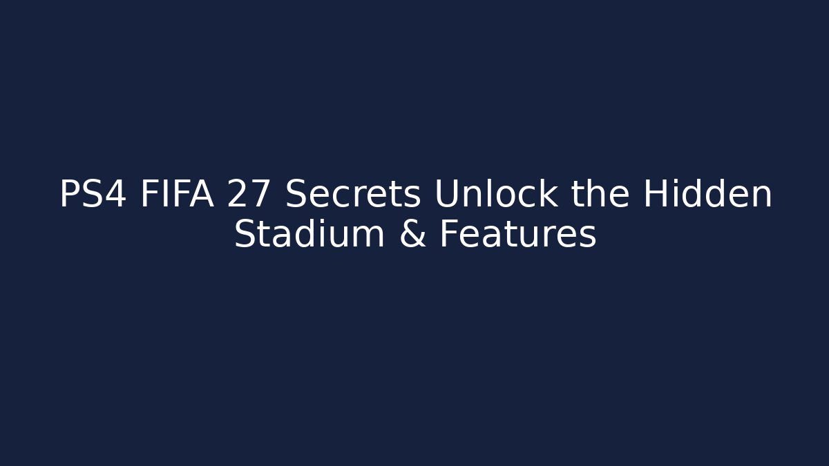 PS4 FIFA 27 Secrets Unlock the Hidden Stadium & Features