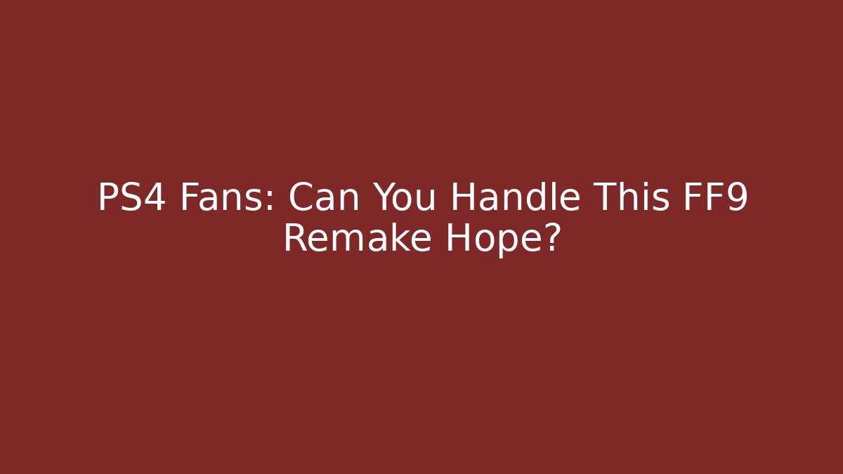PS4 Fans: Can You Handle This FF9 Remake Hope? - Create More Assets