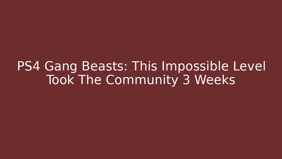 PS4 Gang Beasts: This Impossible Level Took The Community 3 Weeks - Create More Assets