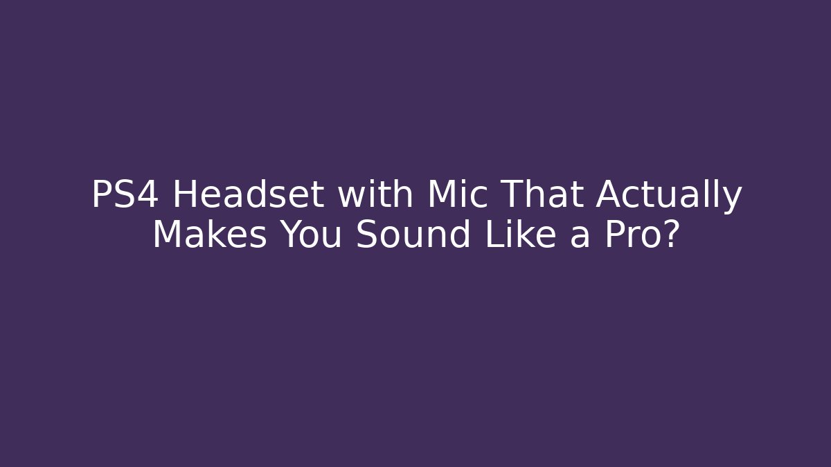 PS4 Headset with Mic That Actually Makes You Sound Like a Pro?