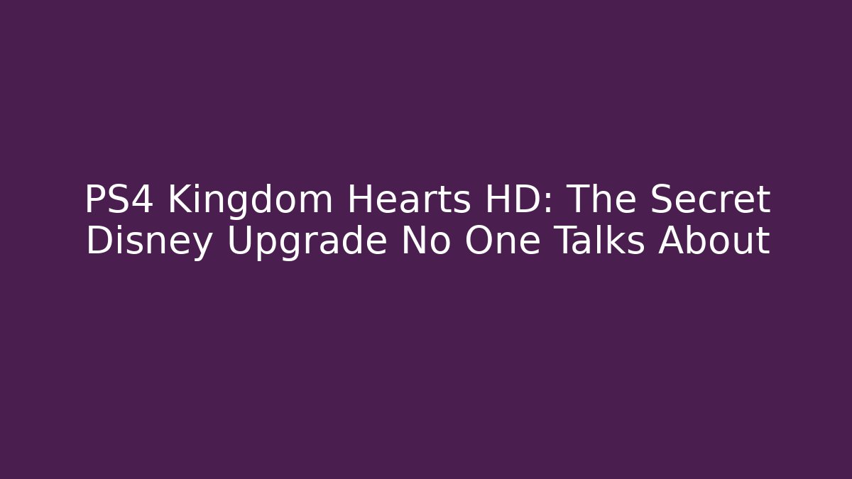 PS4 Kingdom Hearts HD: The Secret Disney Upgrade No One Talks About