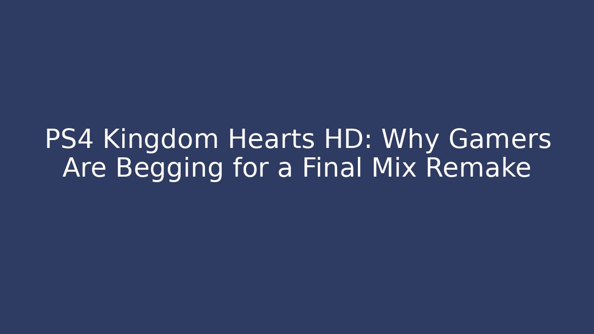 PS4 Kingdom Hearts HD: Why Gamers Are Begging for a Final Mix Remake