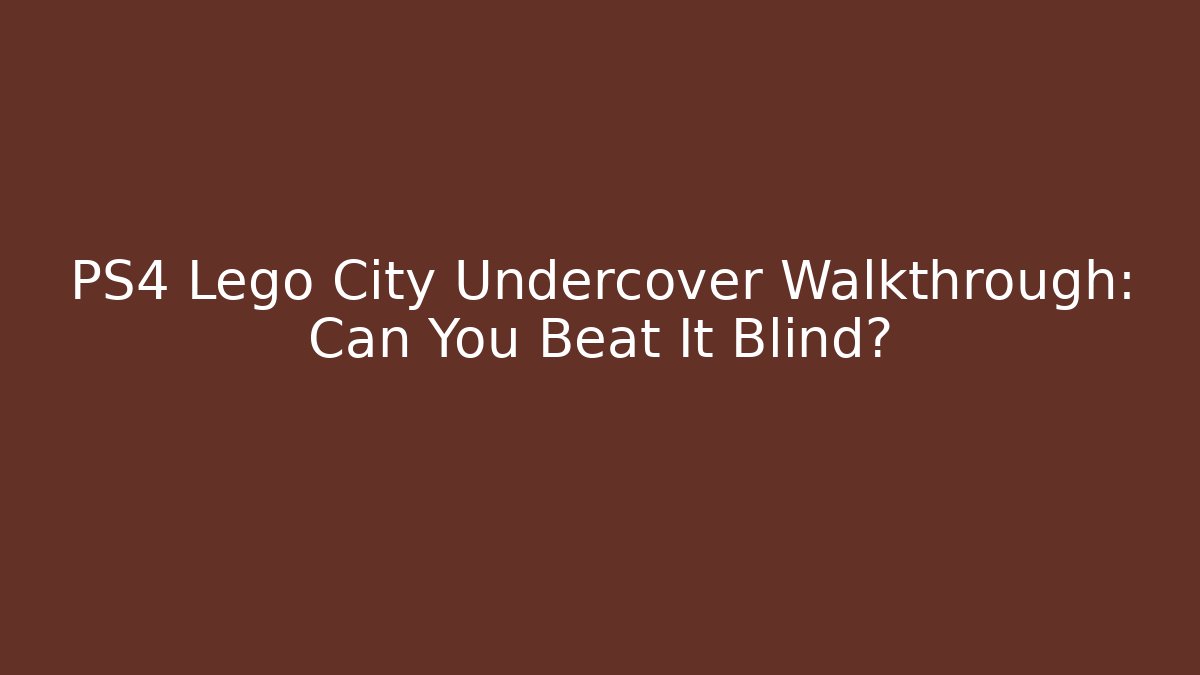PS4 Lego City Undercover Walkthrough: Can You Beat It Blind?