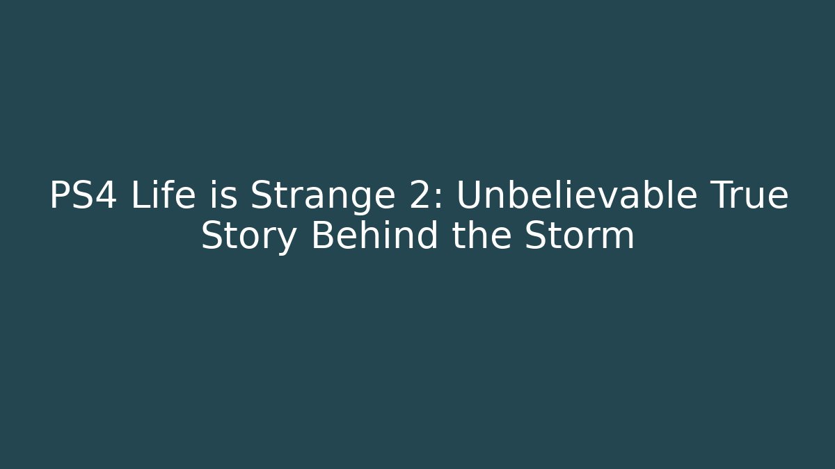 PS4 Life is Strange 2: Unbelievable True Story Behind the Storm