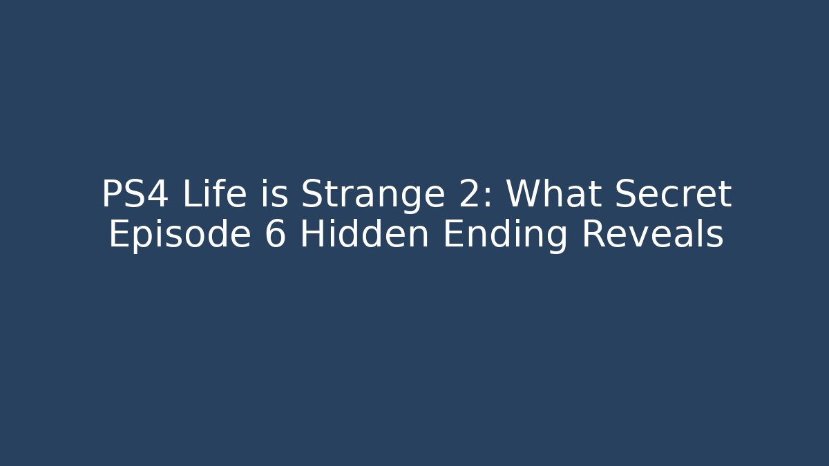 PS4 Life is Strange 2: What Secret Episode 6 Hidden Ending Reveals