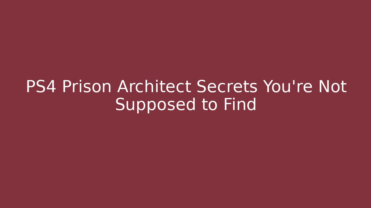PS4 Prison Architect Secrets You’re Not Supposed to Find