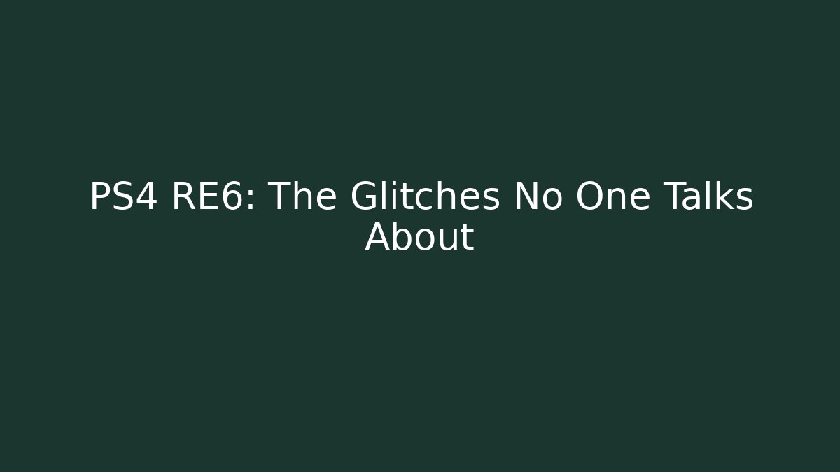 PS4 RE6: The Glitches No One Talks About