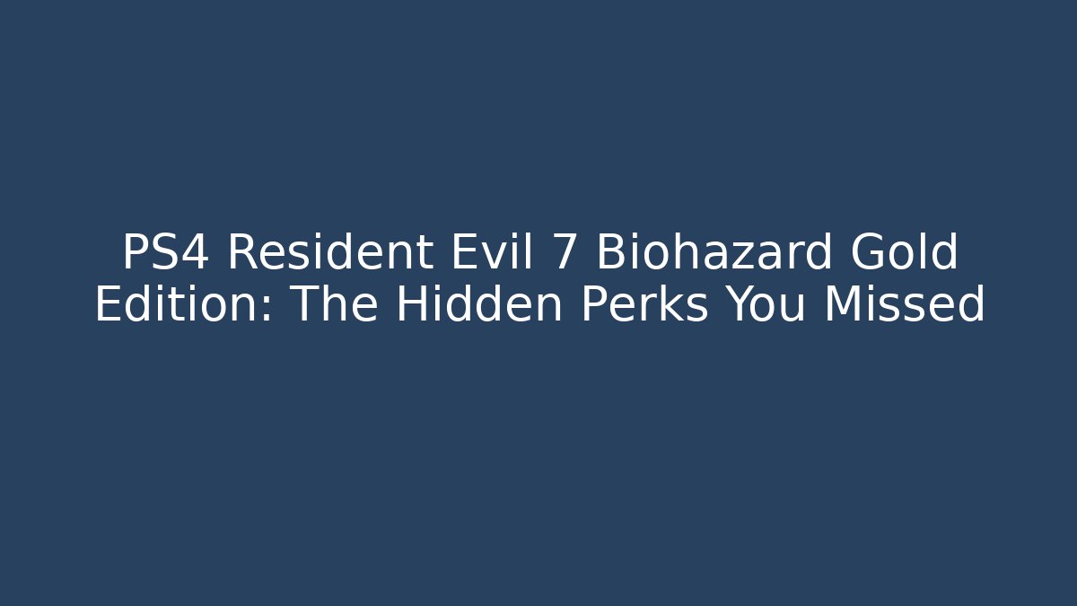 PS4 Resident Evil 7 Biohazard Gold Edition: The Hidden Perks You Missed