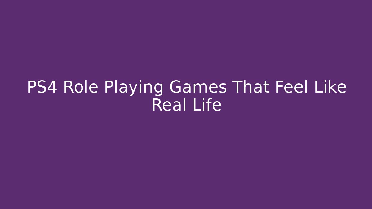 PS4 Role Playing Games That Feel Like Real Life