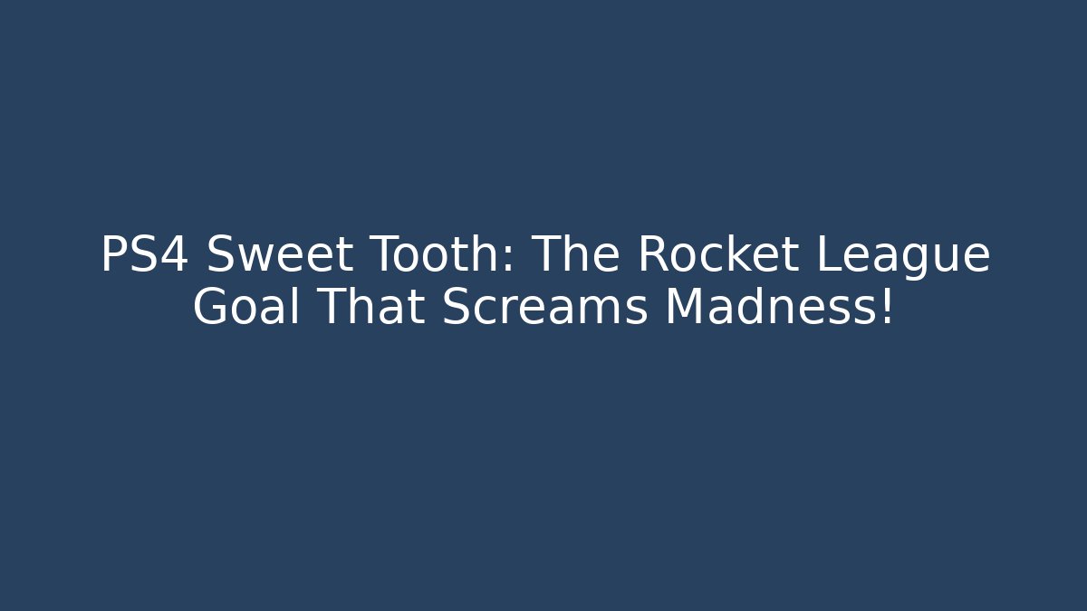 PS4 Sweet Tooth: The Rocket League Goal That Screams Madness!