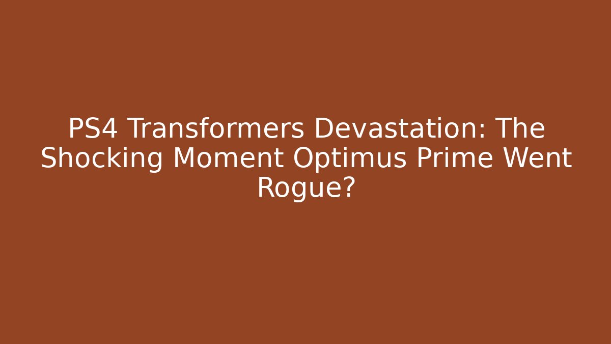 PS4 Transformers Devastation: The Shocking Moment Optimus Prime Went Rogue?