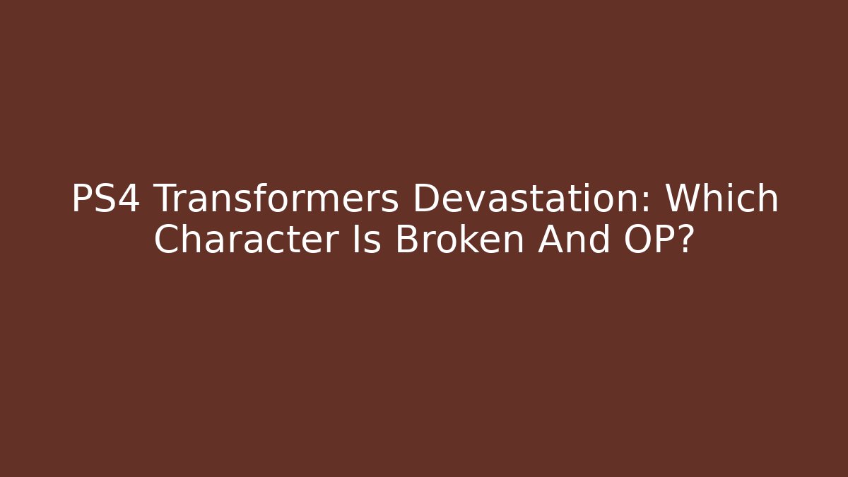 PS4 Transformers Devastation: Which Character Is Broken And OP? - Create More Assets