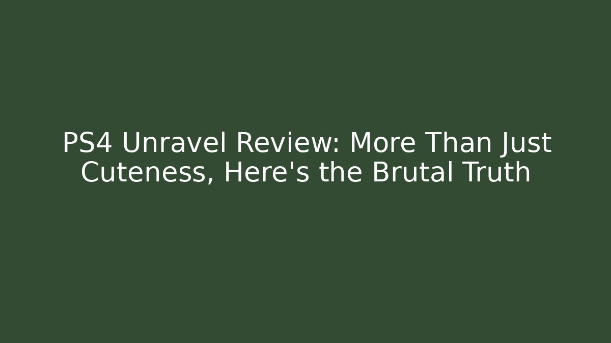 PS4 Unravel Review: More Than Just Cuteness, Here's the Brutal Truth