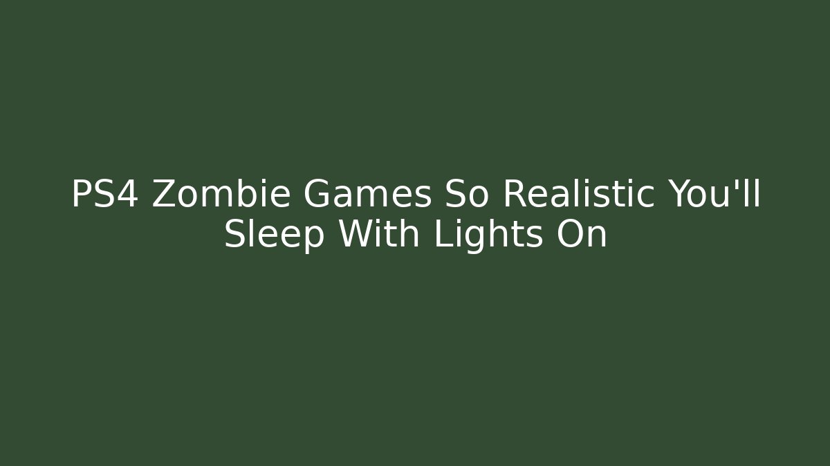 PS4 Zombie Games So Realistic You'll Sleep With Lights On