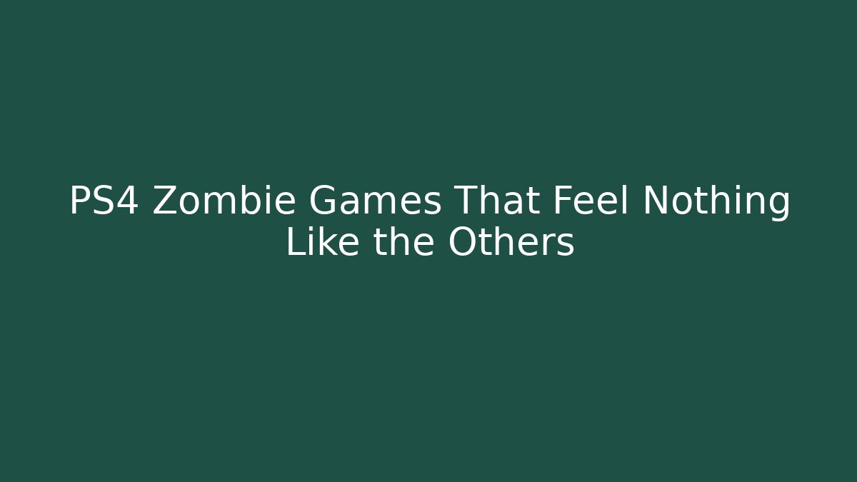 PS4 Zombie Games That Feel Nothing Like the Others