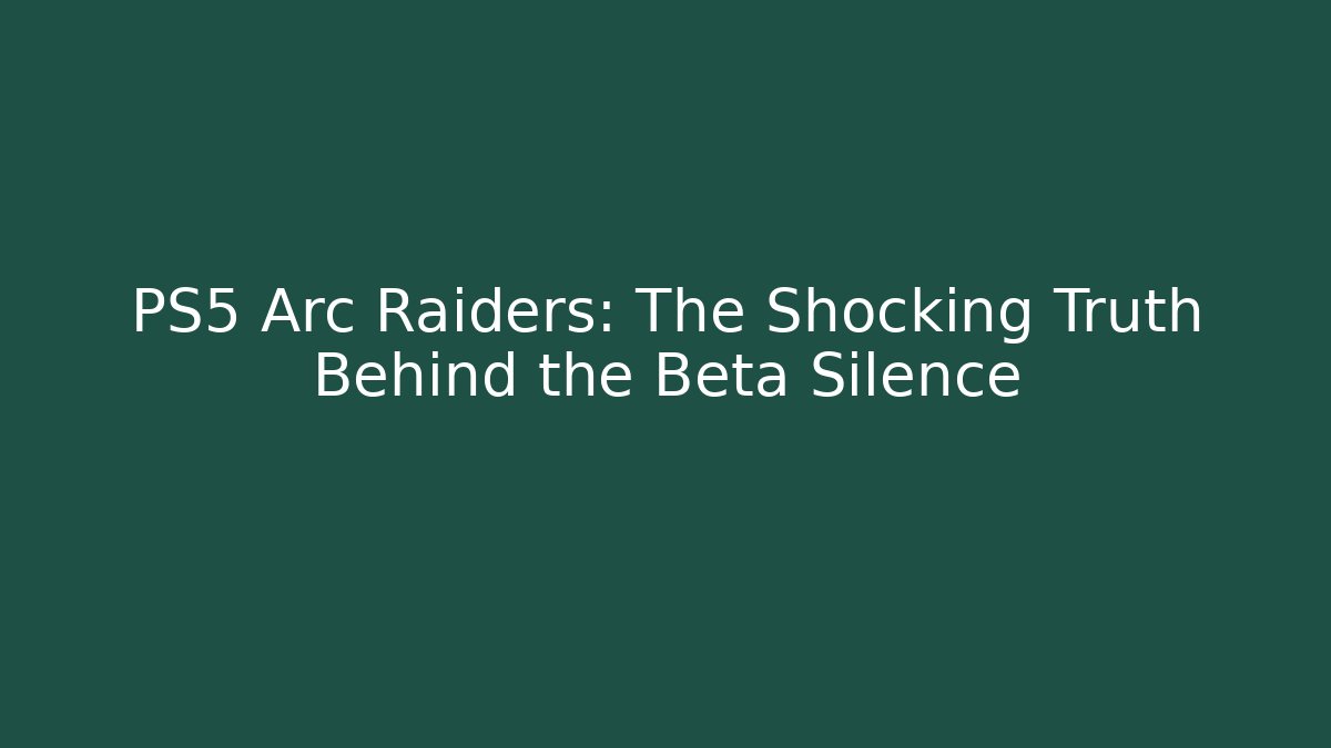 PS5 Arc Raiders: The Shocking Truth Behind the Beta Silence