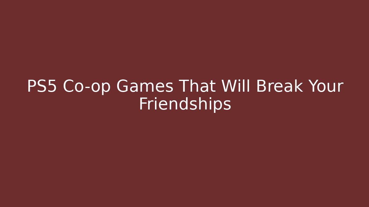 PS5 Co-op Games That Will Break Your Friendships