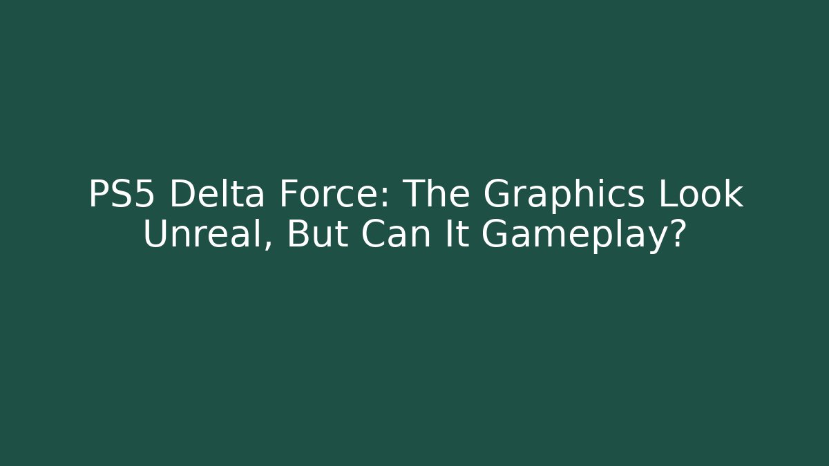 PS5 Delta Force: The Graphics Look Unreal, But Can It Gameplay?