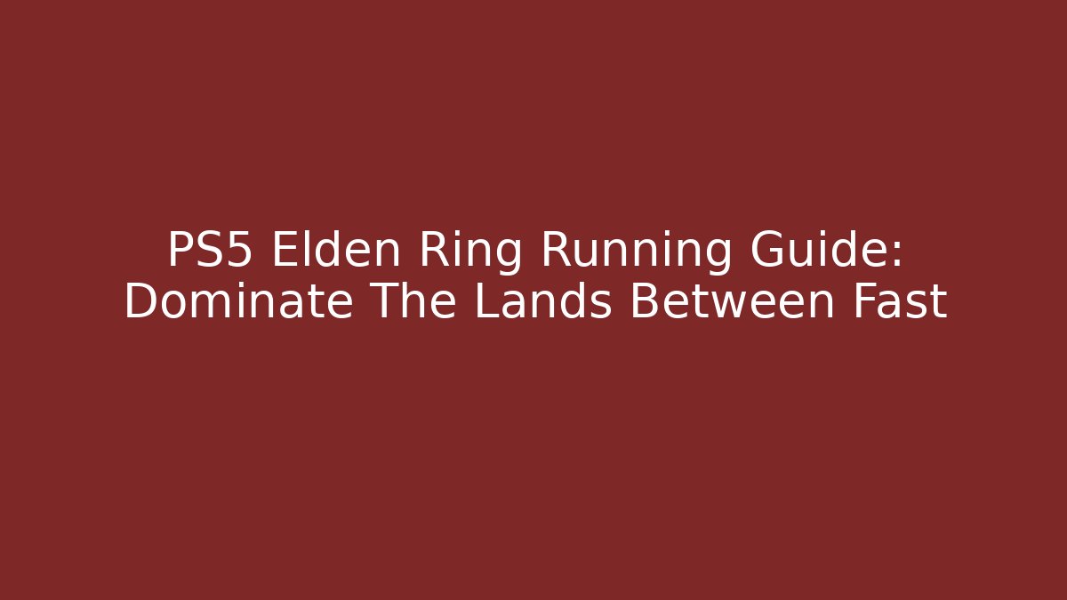 PS5 Elden Ring Running Guide: Dominate The Lands Between Fast - Create More Assets