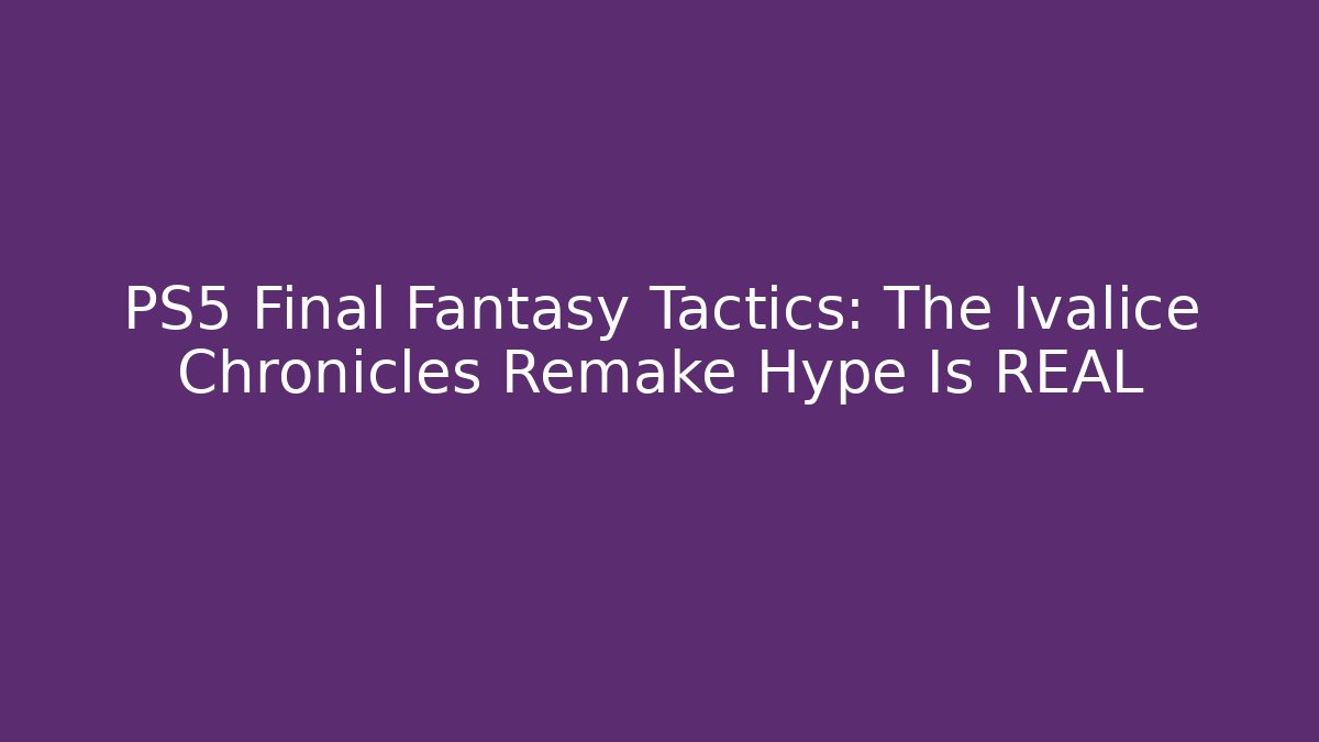 PS5 Final Fantasy Tactics: The Ivalice Chronicles Remake Hype Is REAL