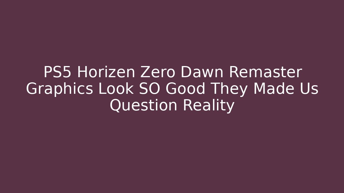 PS5 Horizen Zero Dawn Remaster Graphics Look SO Good They Made Us Question Reality