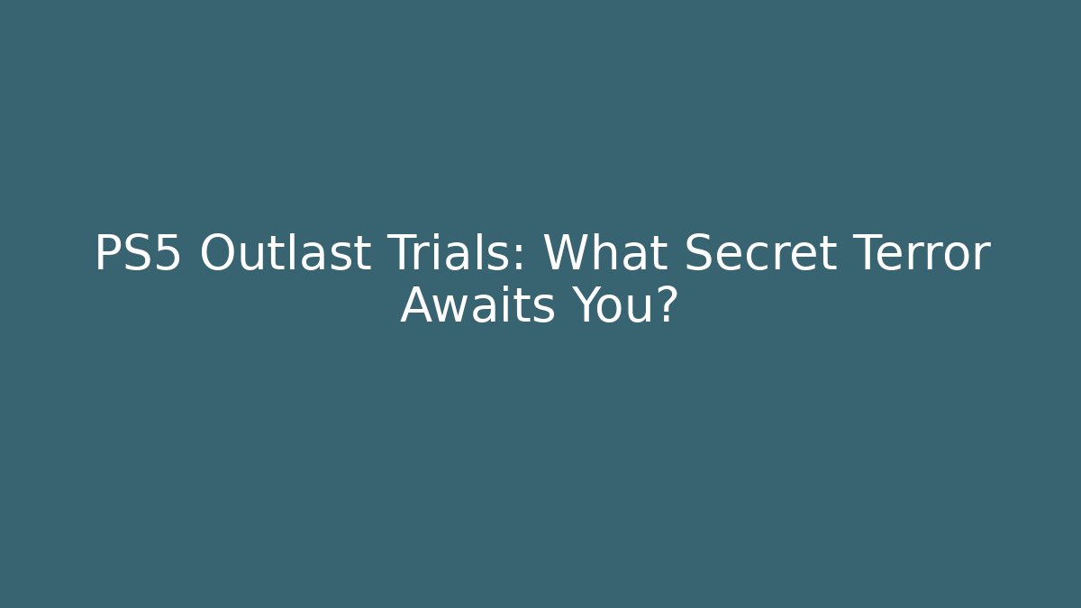 PS5 Outlast Trials: What Secret Terror Awaits You?
