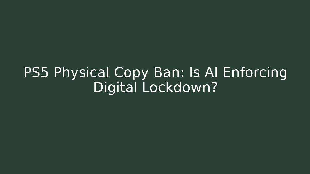 PS5 Physical Copy Ban: Is AI Enforcing Digital Lockdown?