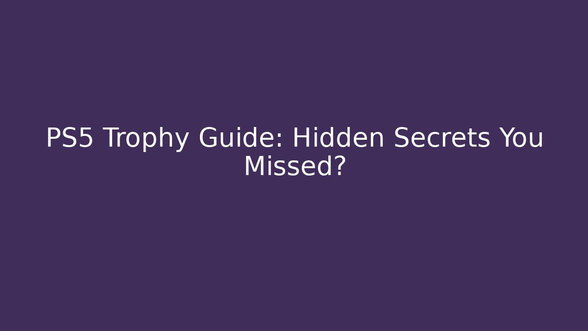 PS5 Trophy Guide: Hidden Secrets You Missed?
