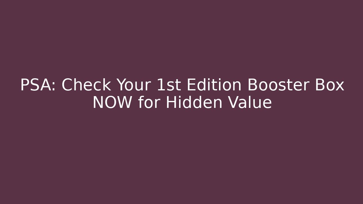 PSA: Check Your 1st Edition Booster Box NOW for Hidden Value