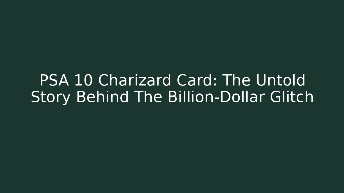 PSA 10 Charizard Card: The Untold Story Behind The Billion-Dollar Glitch
