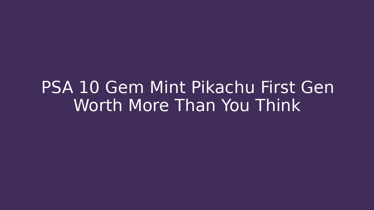 PSA 10 Gem Mint Pikachu First Gen Worth More Than You Think