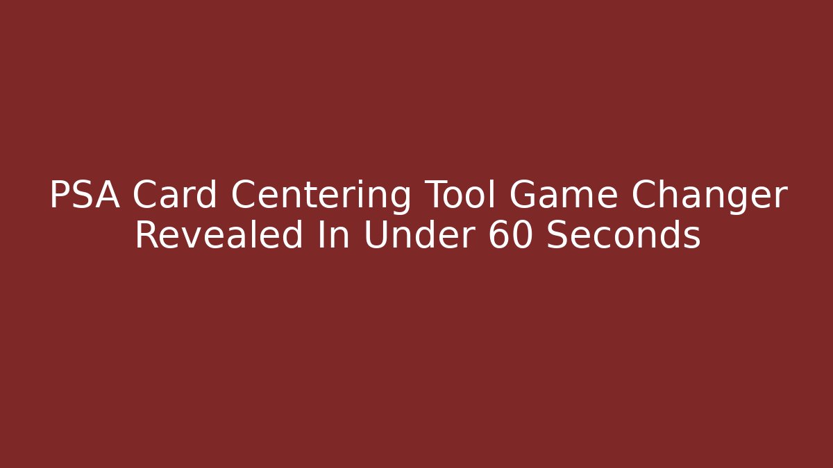 PSA Card Centering Tool Game Changer Revealed In Under 60 Seconds