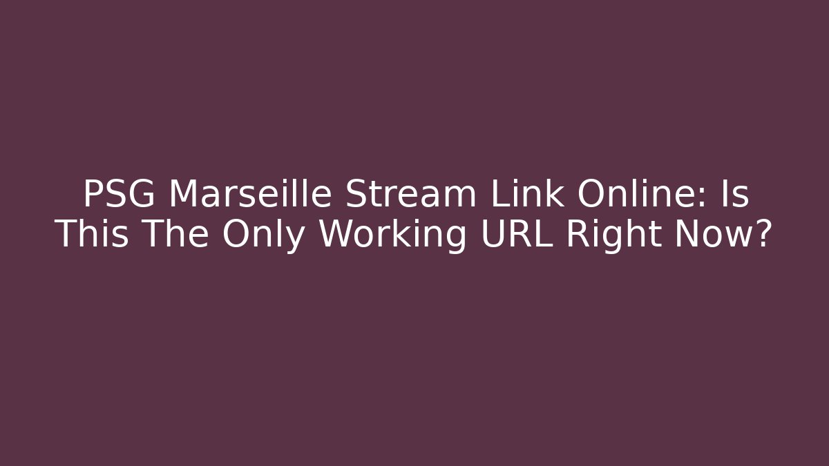 PSG Marseille Stream Link Online: Is This The Only Working URL Right Now?