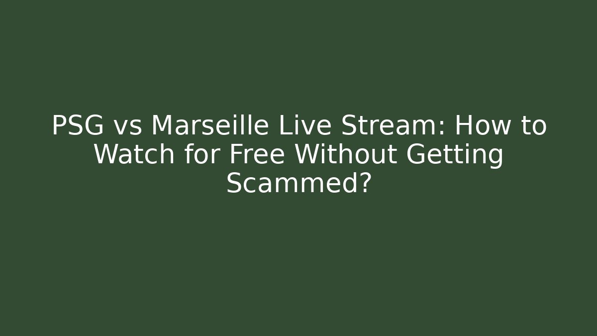 PSG vs Marseille Live Stream: How to Watch for Free Without Getting Scammed?
